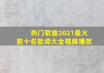 热门歌曲2021最火前十名歌词大全视频播放