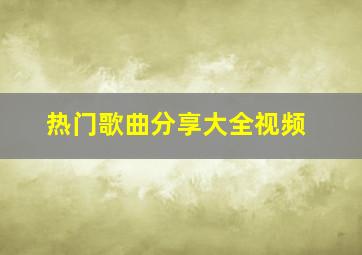 热门歌曲分享大全视频