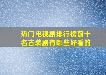 热门电视剧排行榜前十名古装剧有哪些好看的