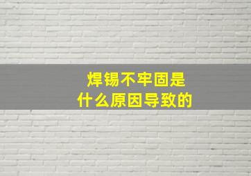 焊锡不牢固是什么原因导致的