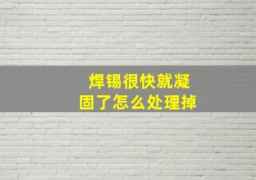 焊锡很快就凝固了怎么处理掉