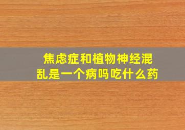 焦虑症和植物神经混乱是一个病吗吃什么药