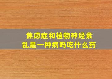 焦虑症和植物神经紊乱是一种病吗吃什么药