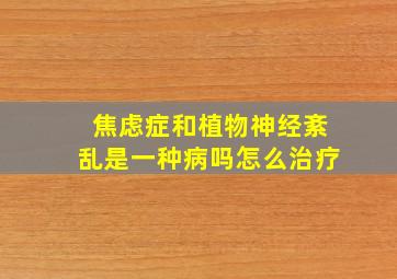 焦虑症和植物神经紊乱是一种病吗怎么治疗