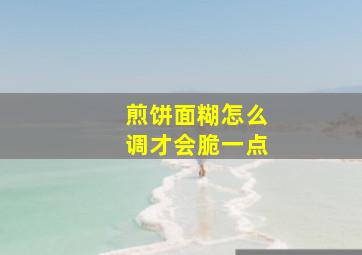 煎饼面糊怎么调才会脆一点