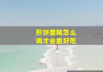 煎饼面糊怎么调才会脆好吃