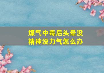 煤气中毒后头晕没精神没力气怎么办