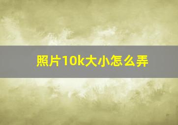 照片10k大小怎么弄