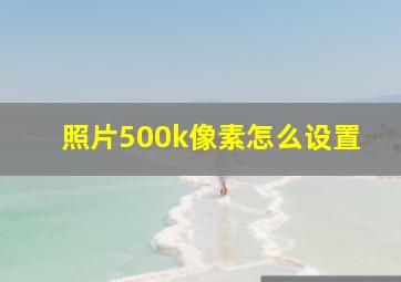 照片500k像素怎么设置