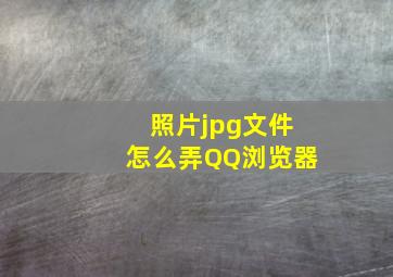 照片jpg文件怎么弄QQ浏览器