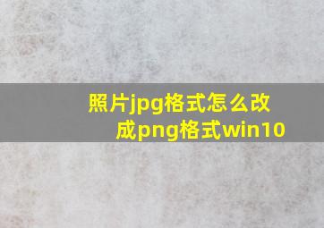 照片jpg格式怎么改成png格式win10