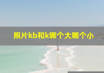 照片kb和k哪个大哪个小