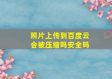 照片上传到百度云会被压缩吗安全吗