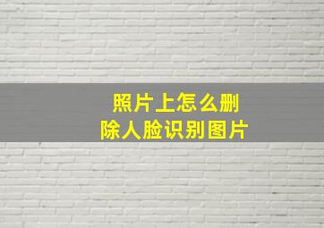 照片上怎么删除人脸识别图片