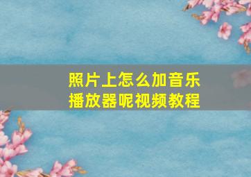 照片上怎么加音乐播放器呢视频教程