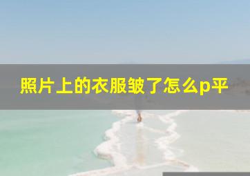 照片上的衣服皱了怎么p平