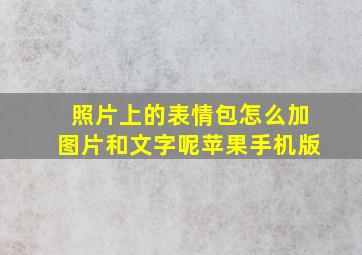 照片上的表情包怎么加图片和文字呢苹果手机版