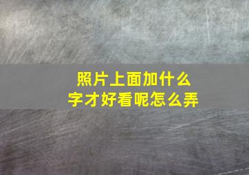 照片上面加什么字才好看呢怎么弄