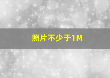 照片不少于1M