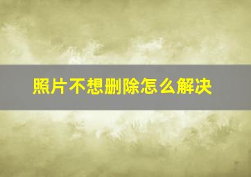 照片不想删除怎么解决