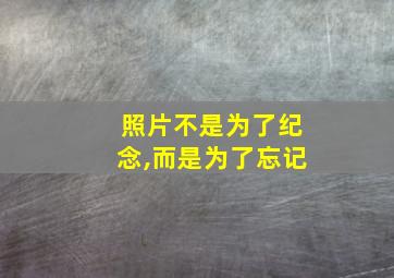 照片不是为了纪念,而是为了忘记