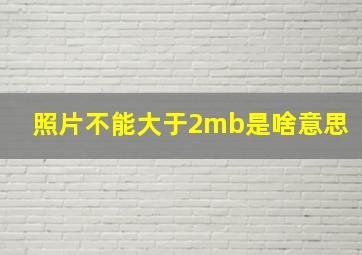 照片不能大于2mb是啥意思