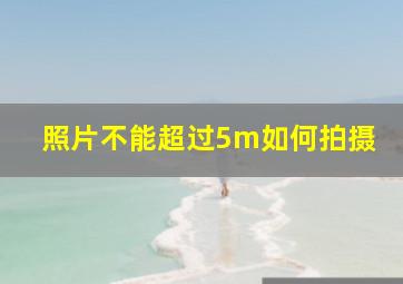 照片不能超过5m如何拍摄