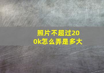 照片不超过200k怎么弄是多大