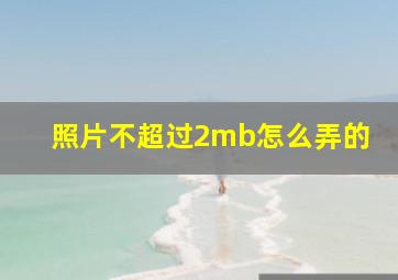 照片不超过2mb怎么弄的