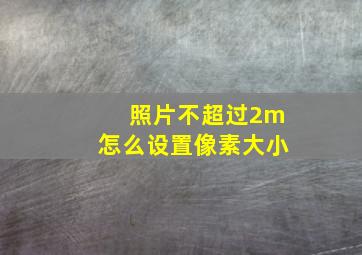 照片不超过2m怎么设置像素大小