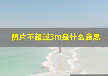 照片不超过3m是什么意思