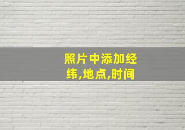 照片中添加经纬,地点,时间