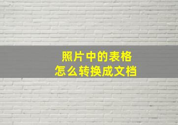 照片中的表格怎么转换成文档