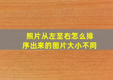 照片从左至右怎么排序出来的图片大小不同