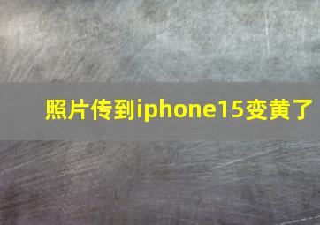 照片传到iphone15变黄了