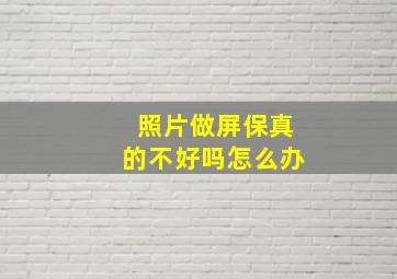 照片做屏保真的不好吗怎么办