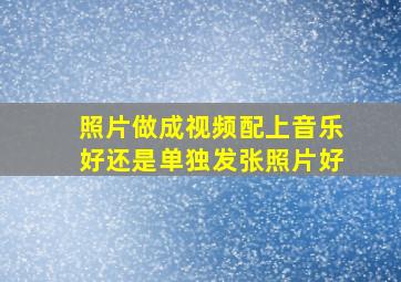 照片做成视频配上音乐好还是单独发张照片好