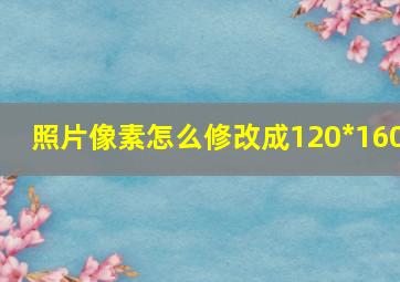 照片像素怎么修改成120*160