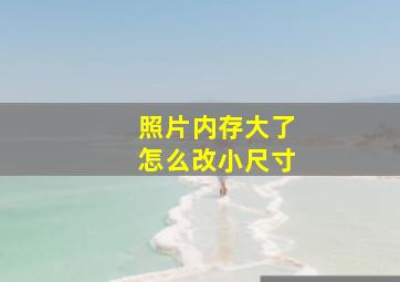 照片内存大了怎么改小尺寸