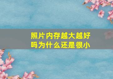 照片内存越大越好吗为什么还是很小