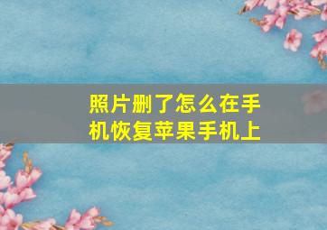 照片删了怎么在手机恢复苹果手机上