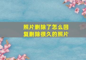 照片删除了怎么回复删除很久的照片