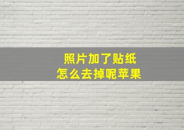 照片加了贴纸怎么去掉呢苹果