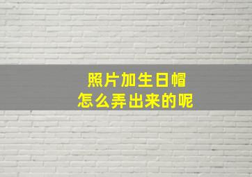 照片加生日帽怎么弄出来的呢