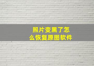 照片变黑了怎么恢复原图软件