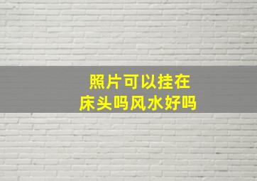 照片可以挂在床头吗风水好吗