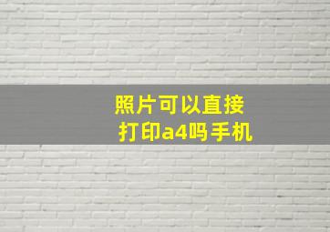 照片可以直接打印a4吗手机