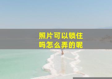 照片可以锁住吗怎么弄的呢