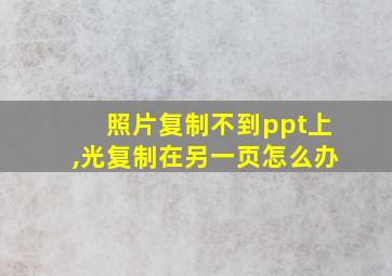 照片复制不到ppt上,光复制在另一页怎么办