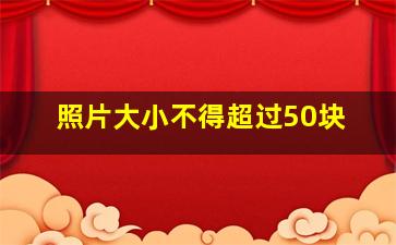 照片大小不得超过50块